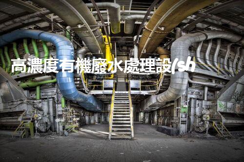高濃度有機廢水處理設(shè)備的秘密武器？揭秘環(huán)保界的“黑科技”！